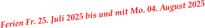 Ferien Fr. 25. Juli 2025 bis und mit Mo. 04. August 2025